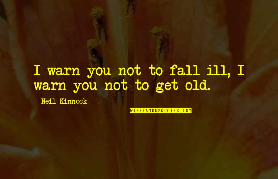 Ill Quotes By Neil Kinnock: I warn you not to fall ill, I