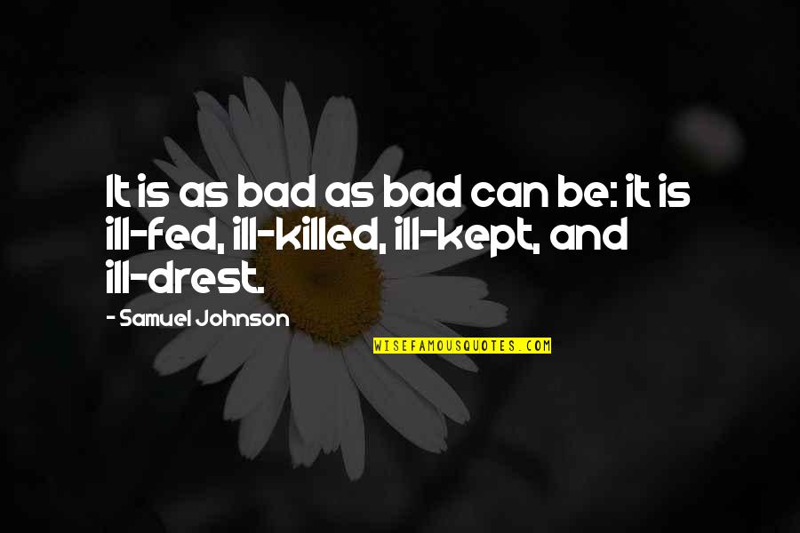 Ill Quotes By Samuel Johnson: It is as bad as bad can be: