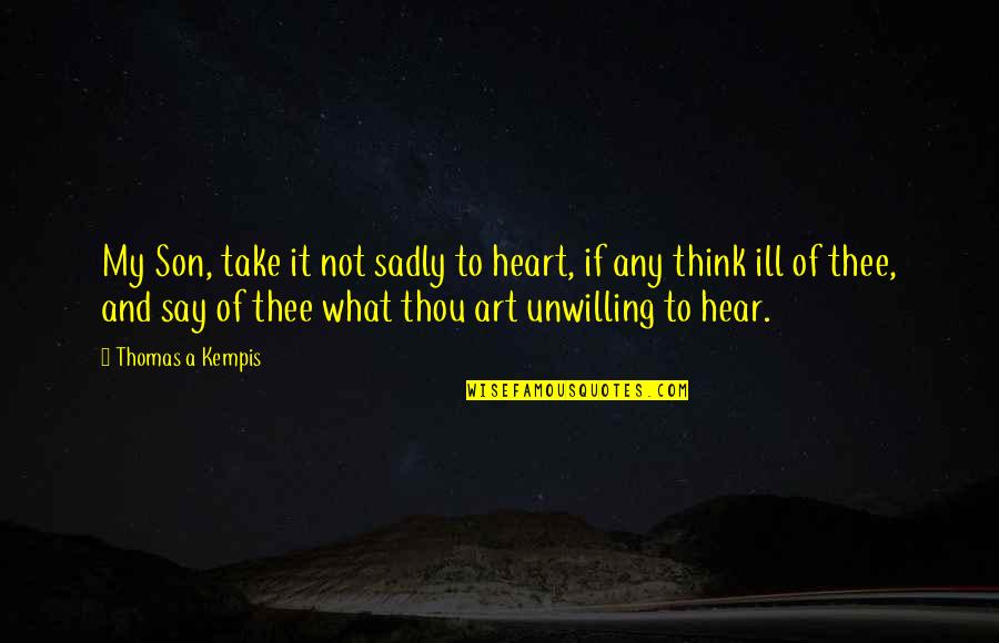 Ill Quotes By Thomas A Kempis: My Son, take it not sadly to heart,