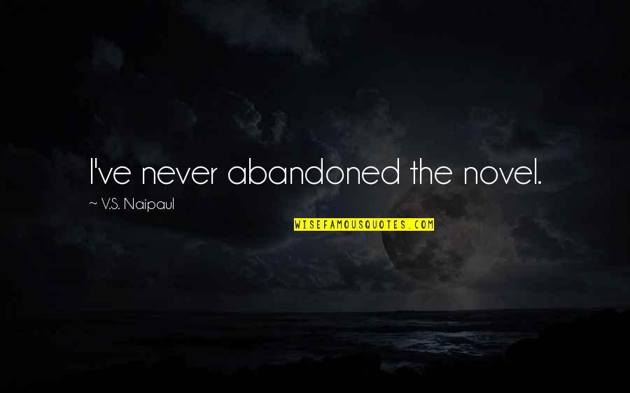 Ill Remember Quotes By V.S. Naipaul: I've never abandoned the novel. Ill Remember Quotes By V.S. Naipaul: I've never abandoned the novel.