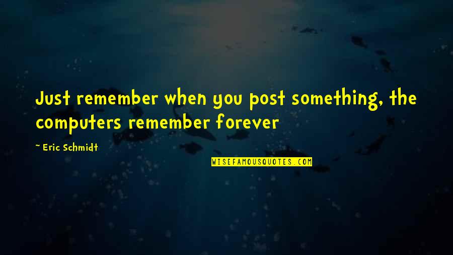 I'll Remember You Forever Quotes By Eric Schmidt: Just remember when you post something, the computers