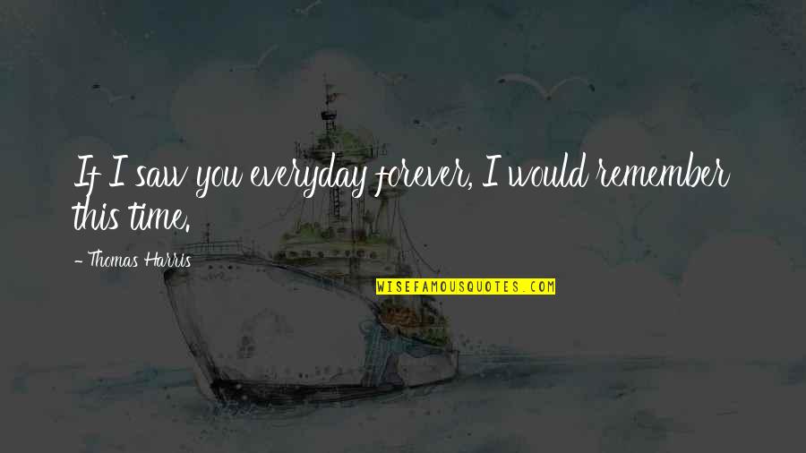 I'll Remember You Forever Quotes By Thomas Harris: If I saw you everyday forever, I would