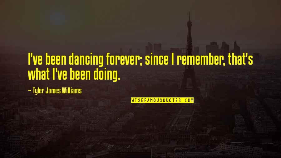 I'll Remember You Forever Quotes By Tyler James Williams: I've been dancing forever; since I remember, that's