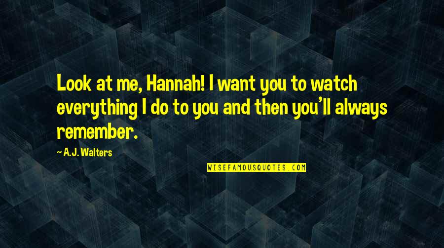 I'll Remember You Quotes By A.J. Walters: Look at me, Hannah! I want you to