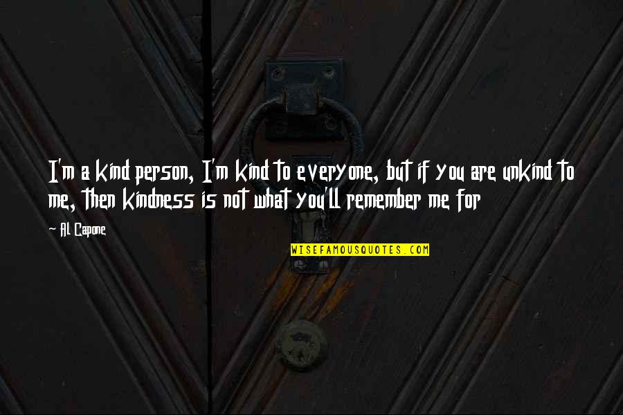 I'll Remember You Quotes By Al Capone: I'm a kind person, I'm kind to everyone,