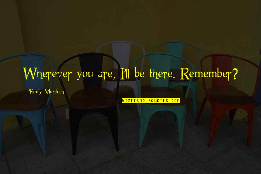 I'll Remember You Quotes By Emily Murdoch: Wherever you are, I'll be there. Remember?