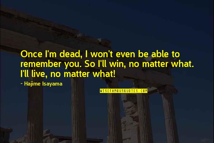 I'll Remember You Quotes By Hajime Isayama: Once I'm dead, I won't even be able