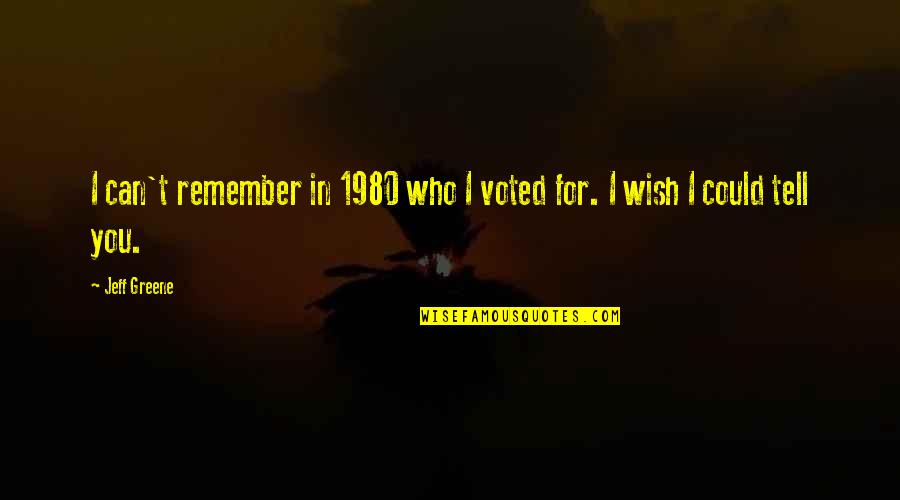I'll Remember You Quotes By Jeff Greene: I can't remember in 1980 who I voted