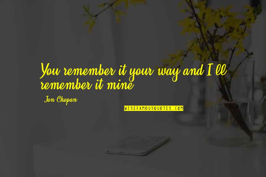 I'll Remember You Quotes By Jon Chopan: You remember it your way and I'll remember