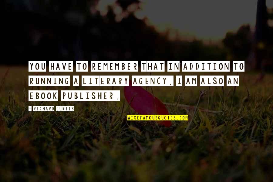 I'll Remember You Quotes By Richard Curtis: You have to remember that in addition to