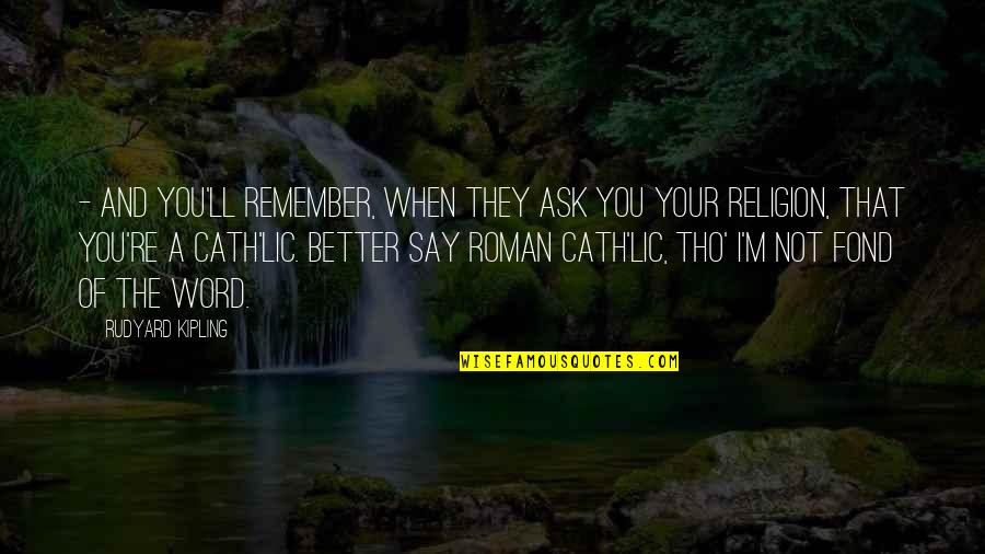 I'll Remember You Quotes By Rudyard Kipling: - and you'll remember, when they ask you