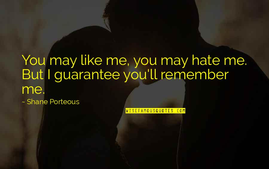 I'll Remember You Quotes By Shane Porteous: You may like me, you may hate me.