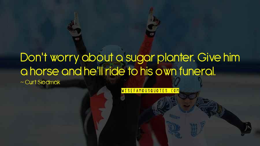 I'll Ride For Him Quotes By Curt Siodmak: Don't worry about a sugar planter. Give him