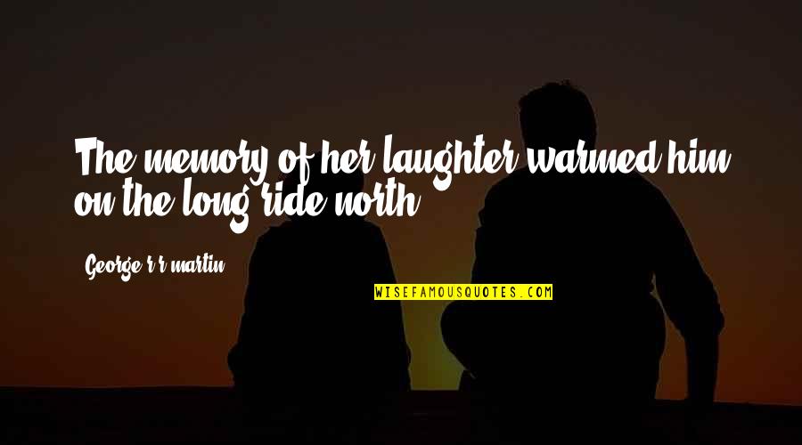 I'll Ride For Him Quotes By George R R Martin: The memory of her laughter warmed him on