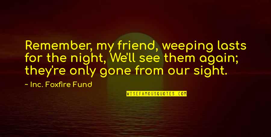 I'll See You Again Soon Quotes By Inc. Foxfire Fund: Remember, my friend, weeping lasts for the night,