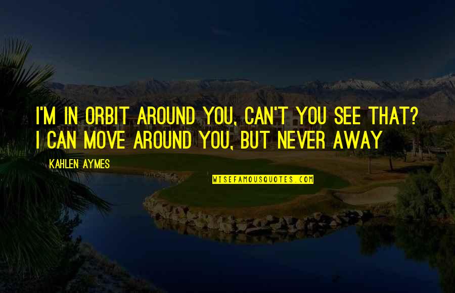 I'll See You Around Quotes By Kahlen Aymes: I'm in orbit around you, can't you see