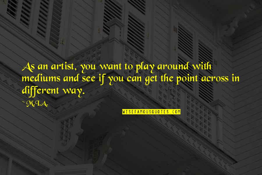 I'll See You Around Quotes By M.I.A.: As an artist, you want to play around