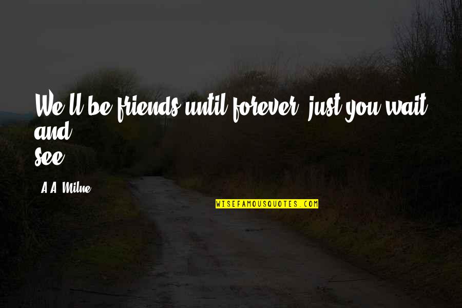 I'll See You Quotes By A.A. Milne: We'll be friends until forever, just you wait