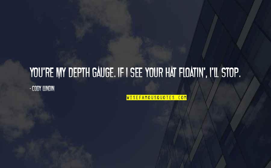I'll See You Quotes By Cody Lundin: You're my depth gauge. If I see your