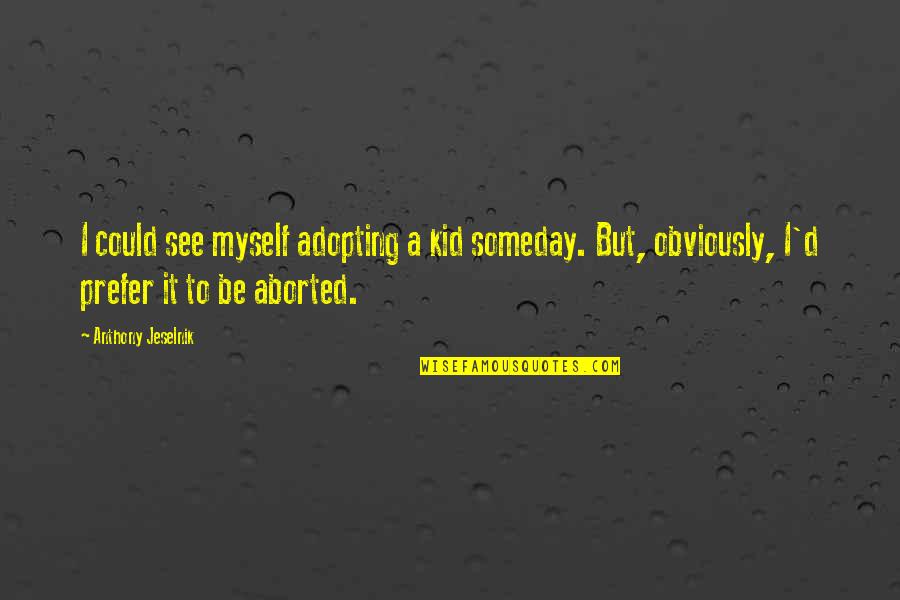 I'll See You Someday Quotes By Anthony Jeselnik: I could see myself adopting a kid someday.