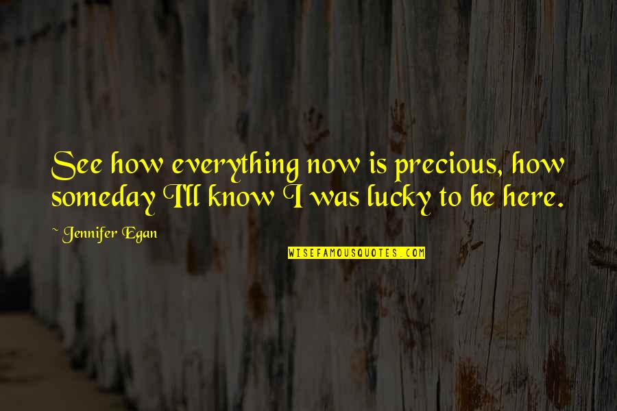 I'll See You Someday Quotes By Jennifer Egan: See how everything now is precious, how someday