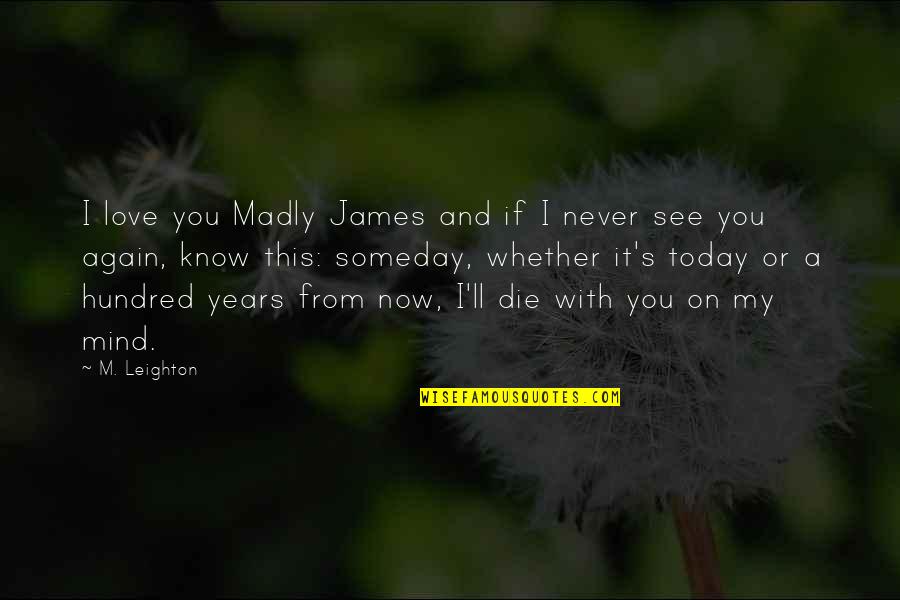 I'll See You Someday Quotes By M. Leighton: I love you Madly James and if I