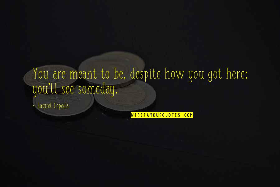 I'll See You Someday Quotes By Raquel Cepeda: You are meant to be, despite how you