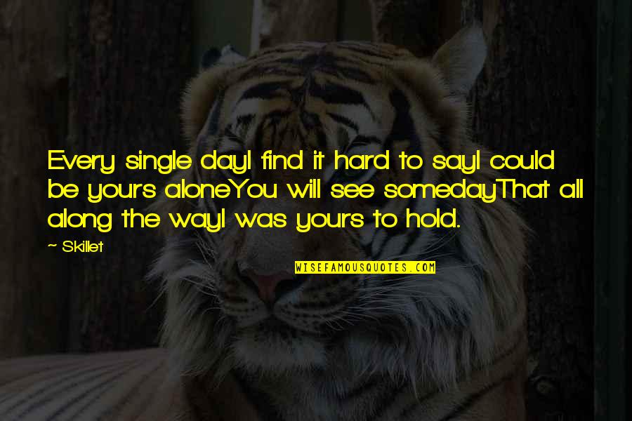 I'll See You Someday Quotes By Skillet: Every single dayI find it hard to sayI