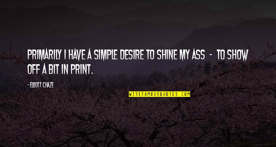 I'll Shine Quotes By Elliott Chaze: Primarily I have a simple desire to shine