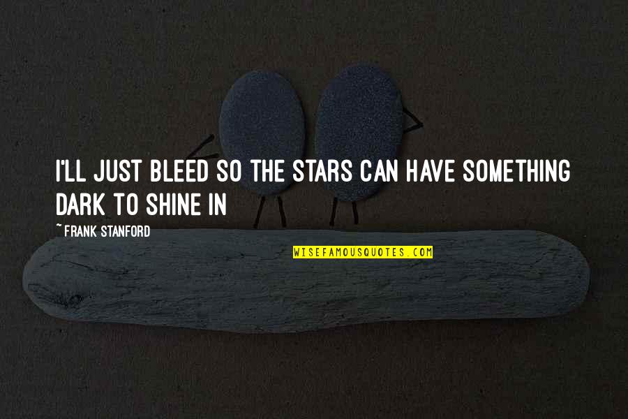 I'll Shine Quotes By Frank Stanford: I'll just bleed so the stars can have