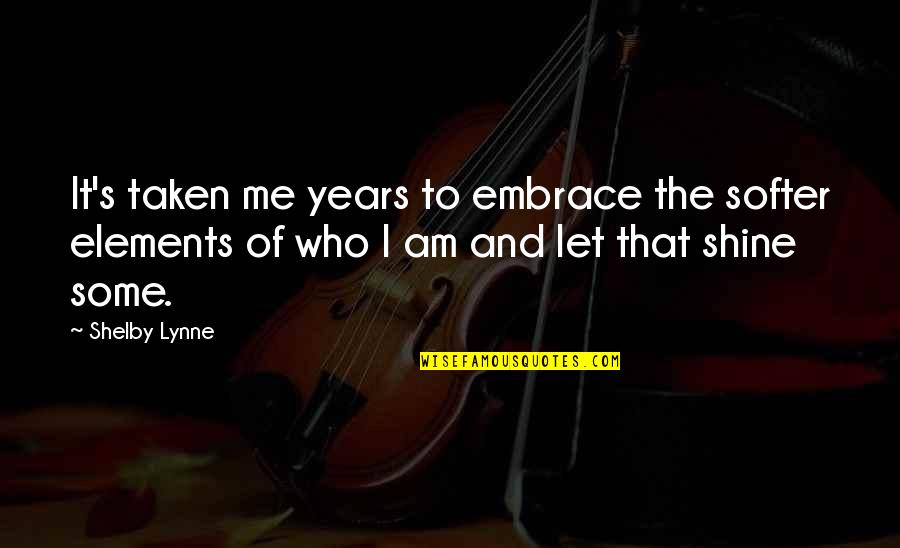 I'll Shine Quotes By Shelby Lynne: It's taken me years to embrace the softer