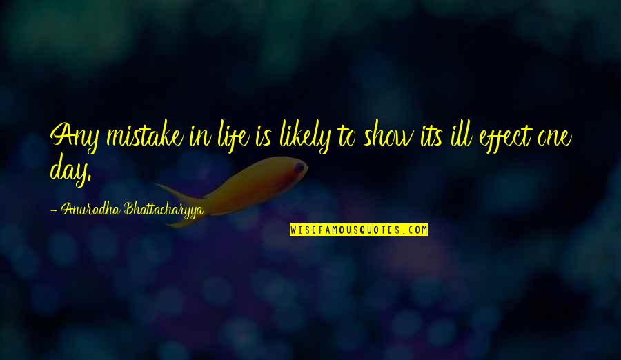 Ill Show You Best Quotes By Anuradha Bhattacharyya: Any mistake in life is likely to show Ill Show You Best Quotes By Anuradha Bhattacharyya: Any mistake in life is likely to show
