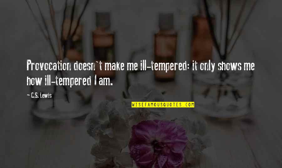 Ill Show You Best Quotes By C.S. Lewis: Provocation doesn't make me ill-tempered: it only shows