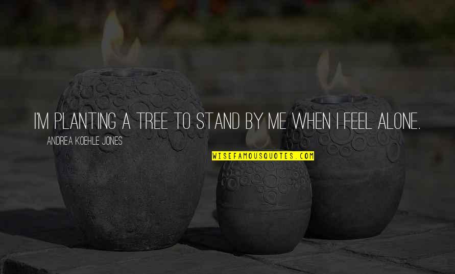 I'll Stand Alone Quotes By Andrea Koehle Jones: I'm planting a tree to stand by me