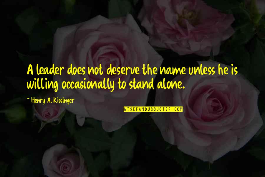 I'll Stand Alone Quotes By Henry A. Kissinger: A leader does not deserve the name unless