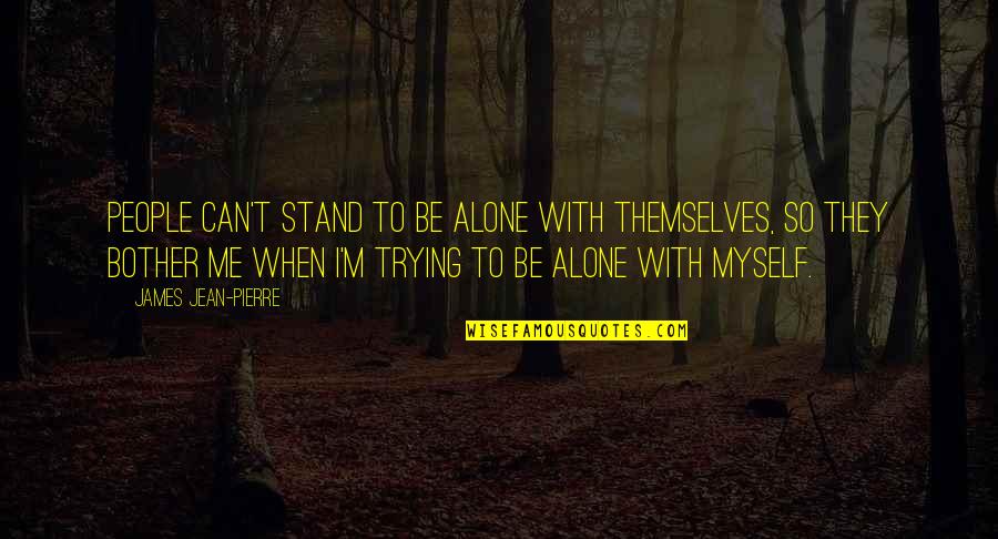 I'll Stand Alone Quotes By James Jean-Pierre: People can't stand to be alone with themselves,