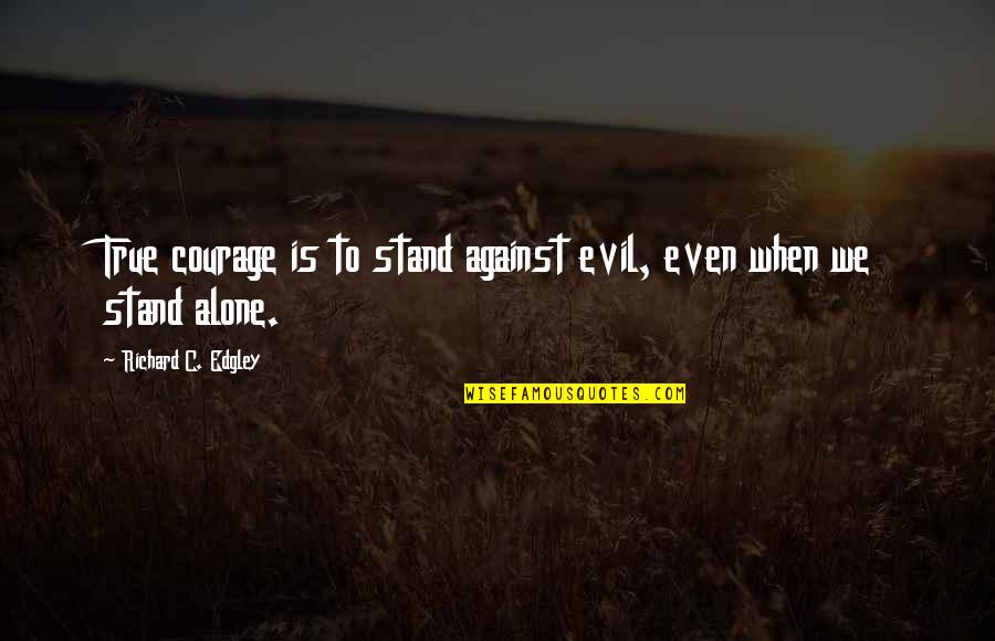 I'll Stand Alone Quotes By Richard C. Edgley: True courage is to stand against evil, even