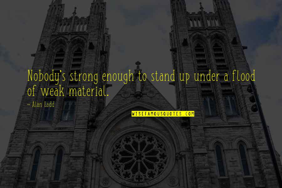 I'll Stand Strong Quotes By Alan Ladd: Nobody's strong enough to stand up under a