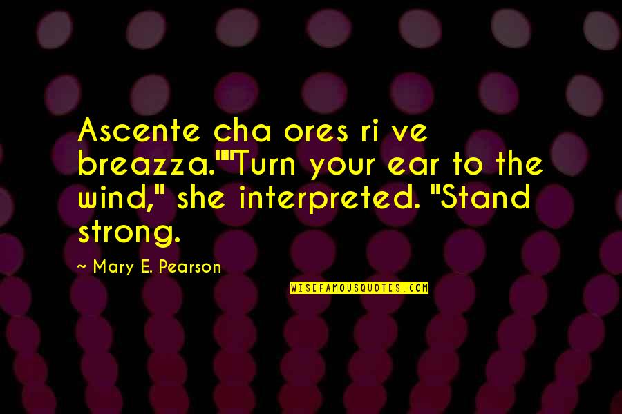 I'll Stand Strong Quotes By Mary E. Pearson: Ascente cha ores ri ve breazza.""Turn your ear