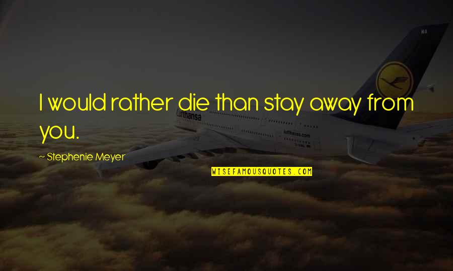 I'll Stay Away From You Quotes By Stephenie Meyer: I would rather die than stay away from