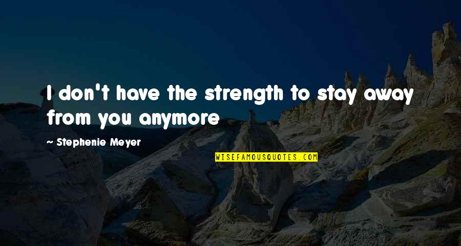 I'll Stay Away From You Quotes By Stephenie Meyer: I don't have the strength to stay away