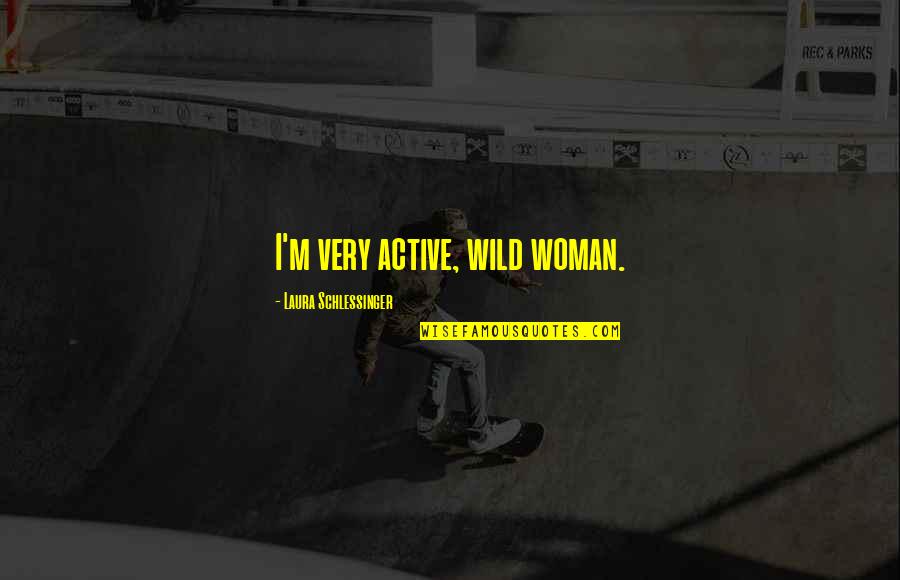 I'll Steal Your Girlfriend Quotes By Laura Schlessinger: I'm very active, wild woman.