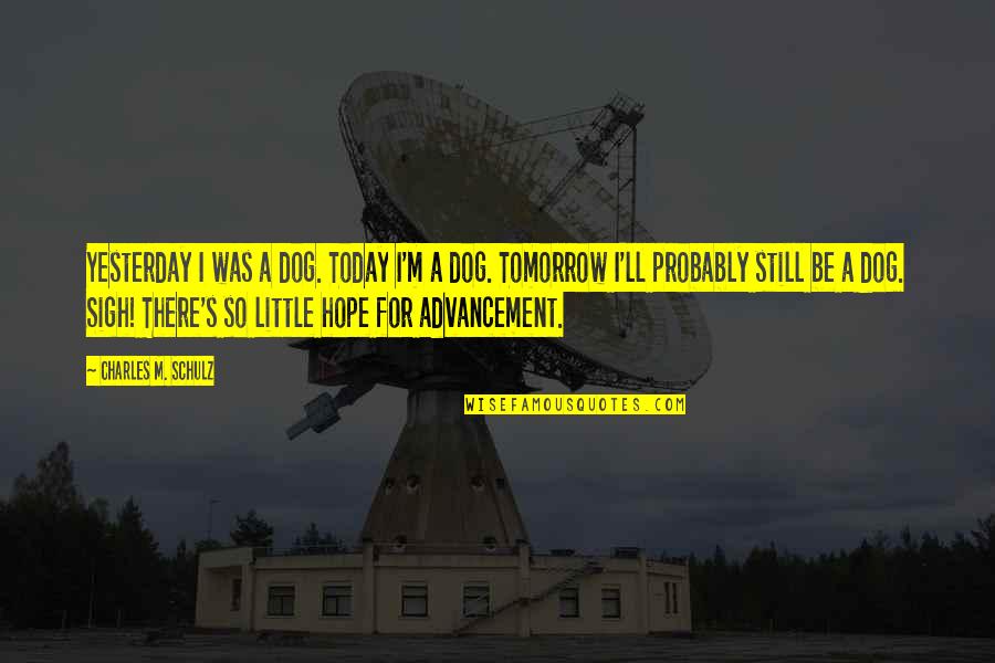 I'll Still Be There Quotes By Charles M. Schulz: Yesterday I was a dog. Today I'm a I'll Still Be There Quotes By Charles M. Schulz: Yesterday I was a dog. Today I'm a