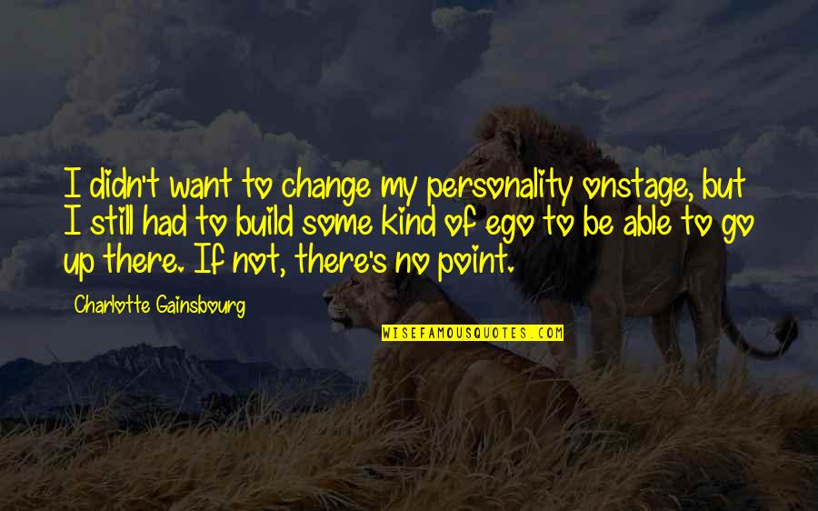 I'll Still Be There Quotes By Charlotte Gainsbourg: I didn't want to change my personality onstage, I'll Still Be There Quotes By Charlotte Gainsbourg: I didn't want to change my personality onstage,