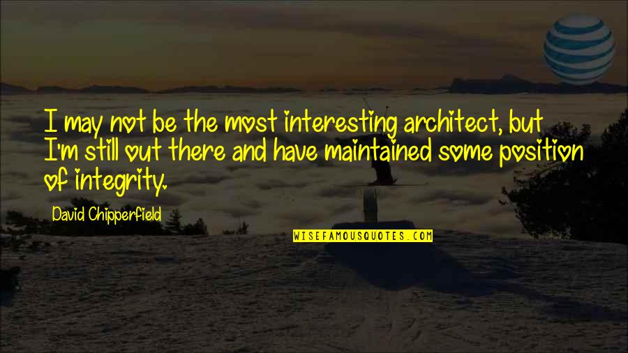 I'll Still Be There Quotes By David Chipperfield: I may not be the most interesting architect, I'll Still Be There Quotes By David Chipperfield: I may not be the most interesting architect,