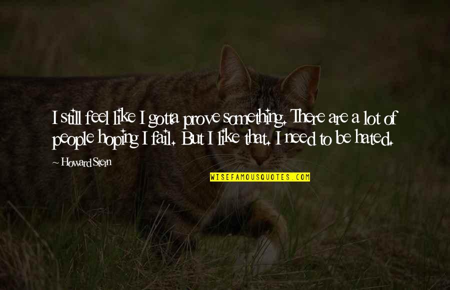 I'll Still Be There Quotes By Howard Stern: I still feel like I gotta prove something. I'll Still Be There Quotes By Howard Stern: I still feel like I gotta prove something.