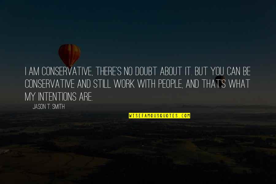 I'll Still Be There Quotes By Jason T. Smith: I am conservative, there's no doubt about it. I'll Still Be There Quotes By Jason T. Smith: I am conservative, there's no doubt about it.