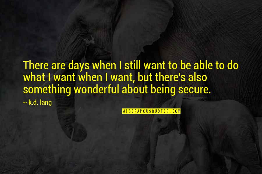 I'll Still Be There Quotes By K.d. Lang: There are days when I still want to I'll Still Be There Quotes By K.d. Lang: There are days when I still want to