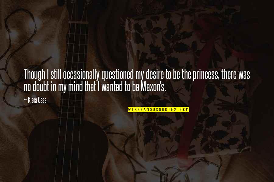 I'll Still Be There Quotes By Kiera Cass: Though I still occasionally questioned my desire to I'll Still Be There Quotes By Kiera Cass: Though I still occasionally questioned my desire to