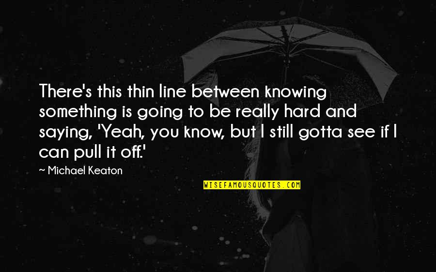 I'll Still Be There Quotes By Michael Keaton: There's this thin line between knowing something is I'll Still Be There Quotes By Michael Keaton: There's this thin line between knowing something is